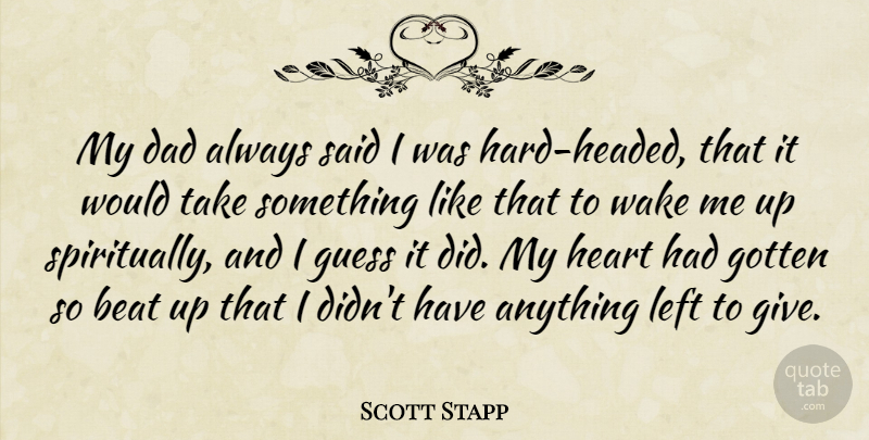 Scott Stapp Quote About Dad, Gotten, Guess, Left, Wake: My Dad Always Said I...