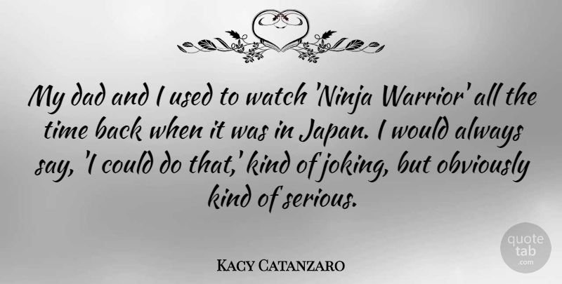 Kacy Catanzaro Quote About Dad, Obviously, Time, Watch: My Dad And I Used...