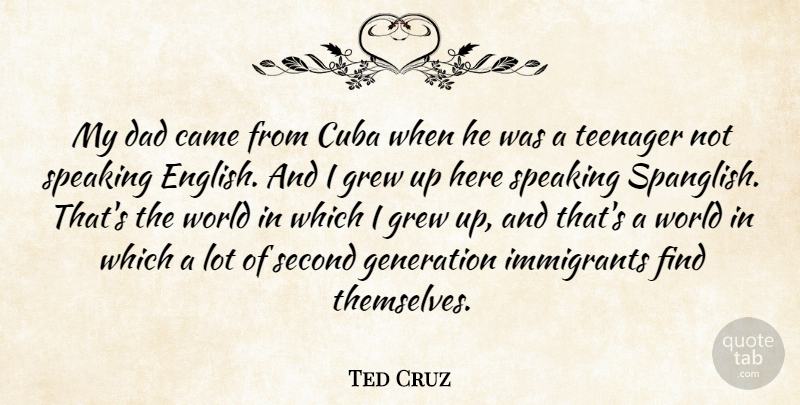 Ted Cruz Quote About Came, Cuba, Dad, Generation, Grew: My Dad Came From Cuba...