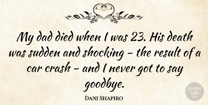 Dani Shapiro Quote About Car, Crash, Dad, Death, Died: My Dad Died When I...