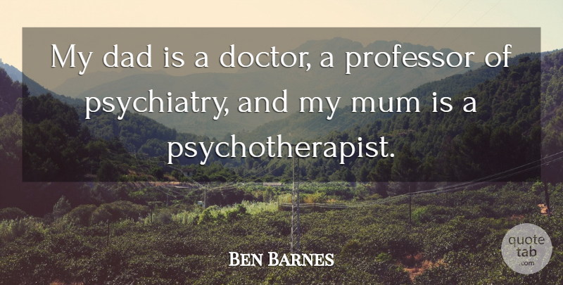 Ben Barnes Quote About Dad, Doctors, Professors: My Dad Is A Doctor...