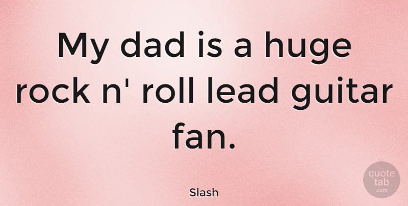 Slash Quote About Dad, Huge, Lead, Roll: My Dad Is A Huge...