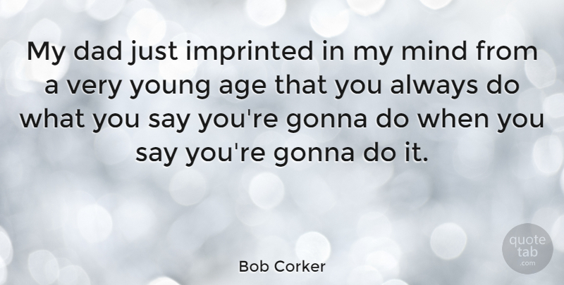 Bob Corker Quote About Dad, Mind, Age: My Dad Just Imprinted In...