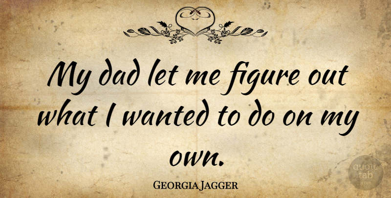 Georgia May Jagger Quote About Dad, Figures, Let Me: My Dad Let Me Figure...