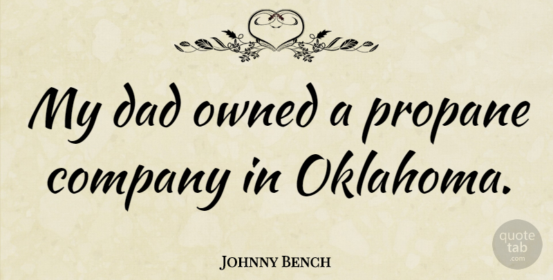 Johnny Bench Quote About Dad, Owned: My Dad Owned A Propane...
