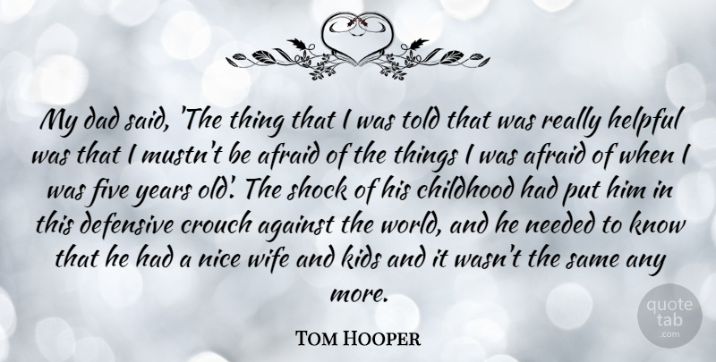 Tom Hooper Quote About Afraid, Against, Dad, Defensive, Five: My Dad Said The Thing...