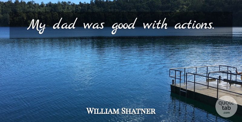 William Shatner Quote About Dad, Father, Action: My Dad Was Good With...
