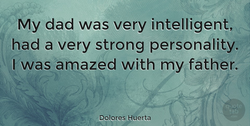 Dolores Huerta Quote About Amazed, Dad, Strong: My Dad Was Very Intelligent...