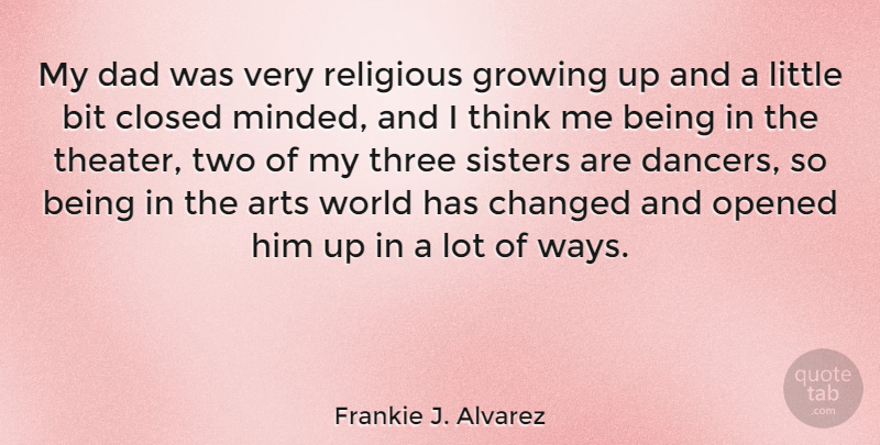 Frankie J. Alvarez Quote About Bit, Changed, Closed, Dad, Opened: My Dad Was Very Religious...