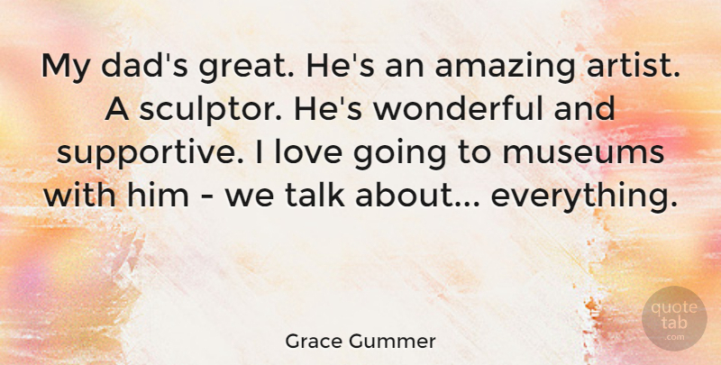 Grace Gummer Quote About Amazing, Great, Love, Museums, Talk: My Dads Great Hes An...