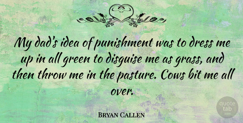 Bryan Callen Quote About Bit, Cows, Dad, Disguise, Dress: My Dads Idea Of Punishment...