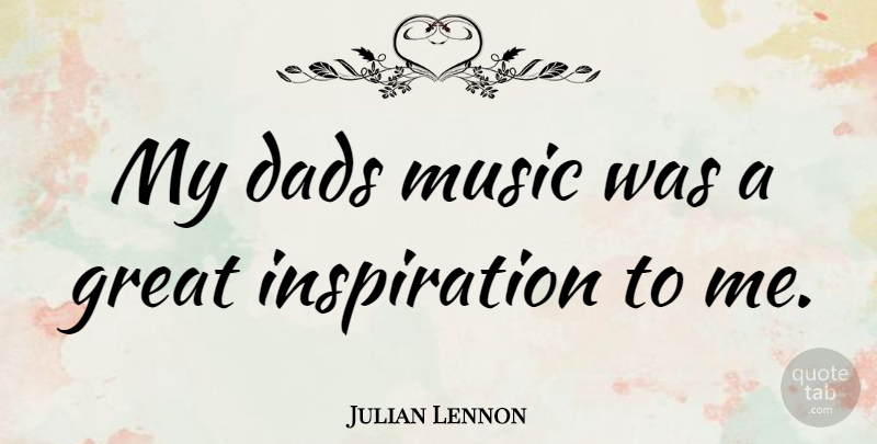 Julian Lennon Quote About Dad, Inspiration, My Dad: My Dads Music Was A...