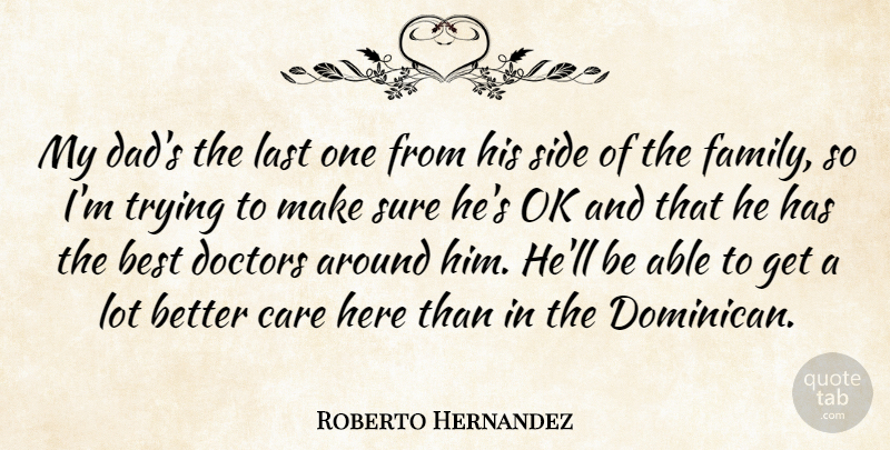 Roberto Hernandez Quote About Best, Care, Doctors, Family, Last: My Dads The Last One...