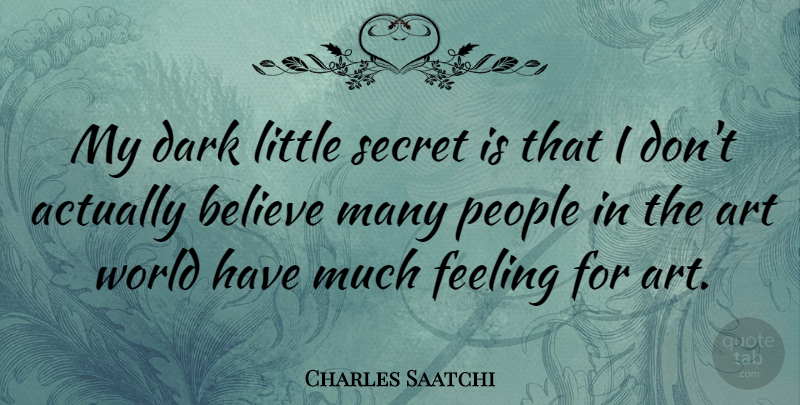 Charles Saatchi Quote About Art, Believe, People, Secret: My Dark Little Secret Is...