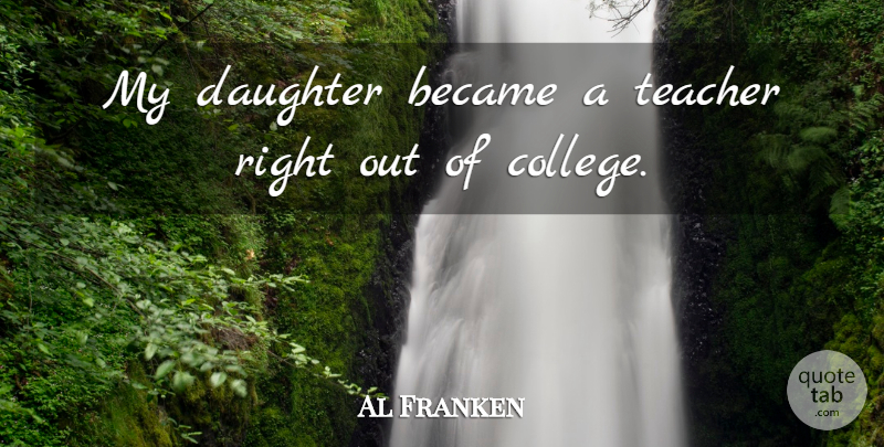 Al Franken Quote About Became, Teacher: My Daughter Became A Teacher...