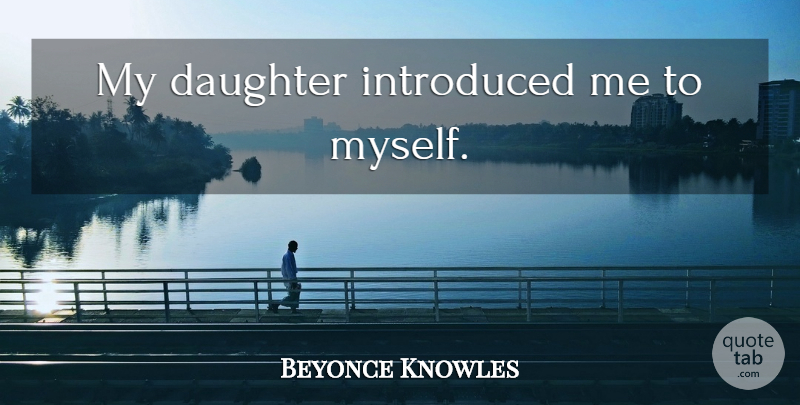 Beyonce Knowles Quote About Daughter, My Daughter: My Daughter Introduced Me To...