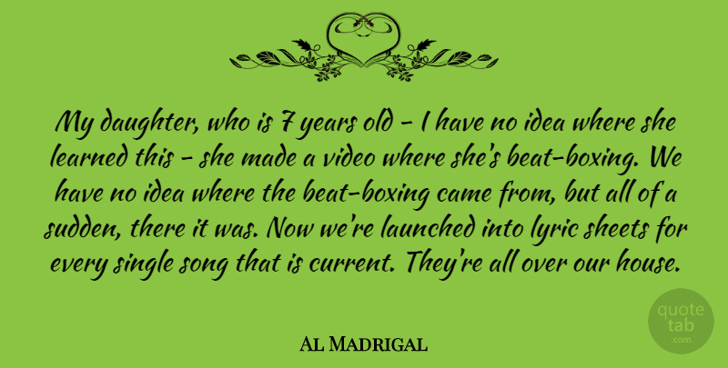 Al Madrigal Quote About Came, Learned, Lyric, Sheets, Single: My Daughter Who Is 7...