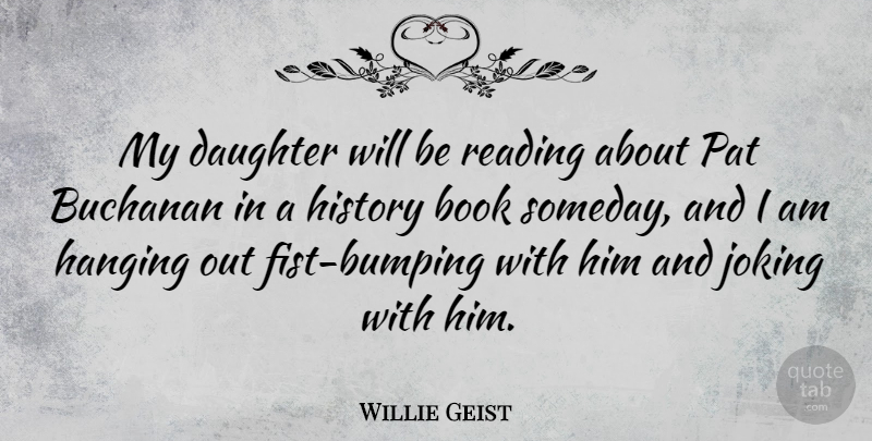 Willie Geist Quote About Book, Hanging, History, Joking, Pat: My Daughter Will Be Reading...