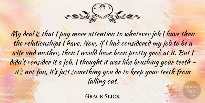 Grace Slick Quote About Attention, Brushing, Considered, Deal, Falling: My Deal Is That I...
