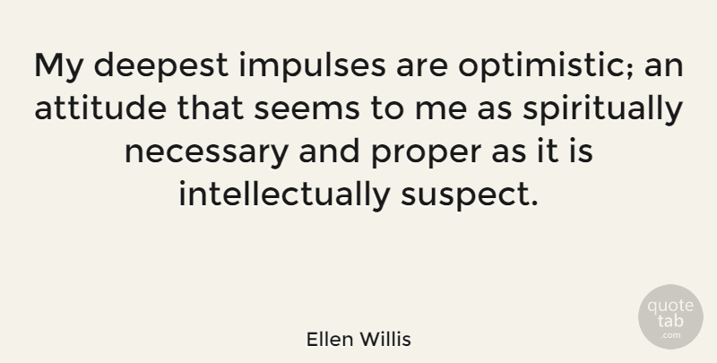 Ellen Willis Quote About Attitude, Optimistic, Optimism: My Deepest Impulses Are Optimistic...