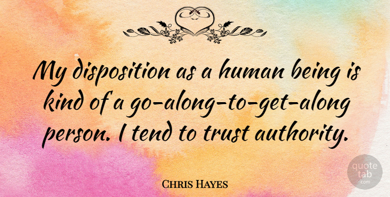 Chris Hayes Quote About Kind, Authority, Disposition: My Disposition As A Human...