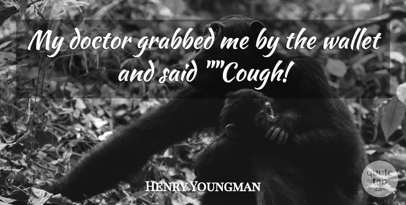 Henry Youngman Quote About Doctor, Grabbed, Wallet: My Doctor Grabbed Me By...
