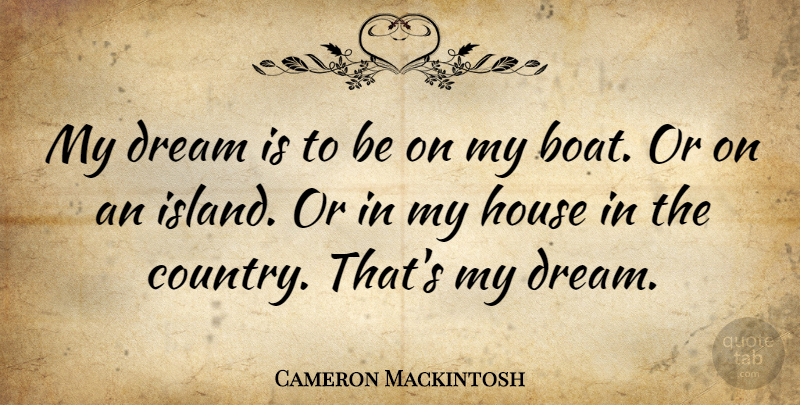 Cameron Mackintosh Quote About Dream, Country, Islands: My Dream Is To Be...