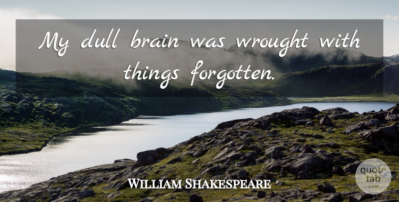 William Shakespeare Quote About Brain, Dull, Forgotten: My Dull Brain Was Wrought...