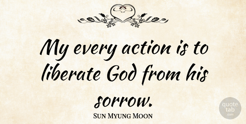Sun Myung Moon Quote About Unification Church, Sorrow, Action: My Every Action Is To...
