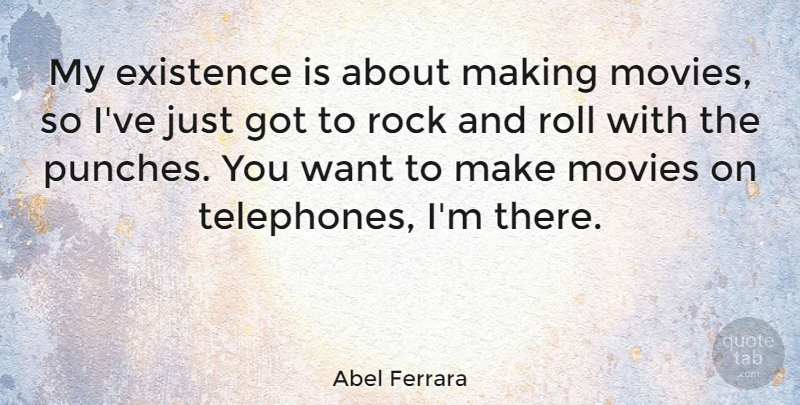 Abel Ferrara Quote About Rock And Roll, Rocks, Want: My Existence Is About Making...