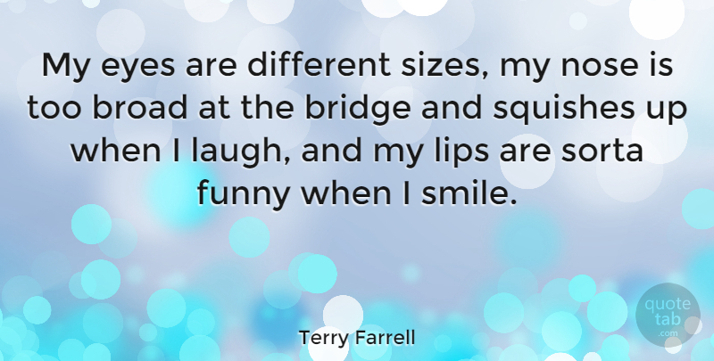 Terry Farrell Quote About Bridge, Broad, Eyes, Funny, Lips: My Eyes Are Different Sizes...