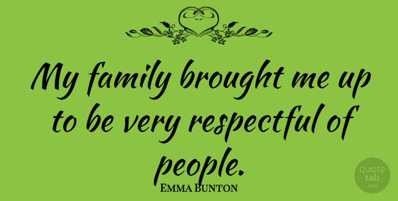 Emma Bunton Quote About People, My Family, Respectful: My Family Brought Me Up...