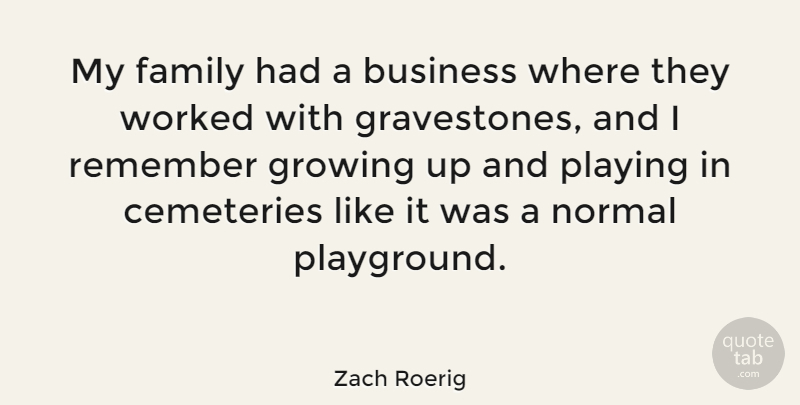 Zach Roerig Quote About Business, Cemeteries, Family, Growing, Normal: My Family Had A Business...