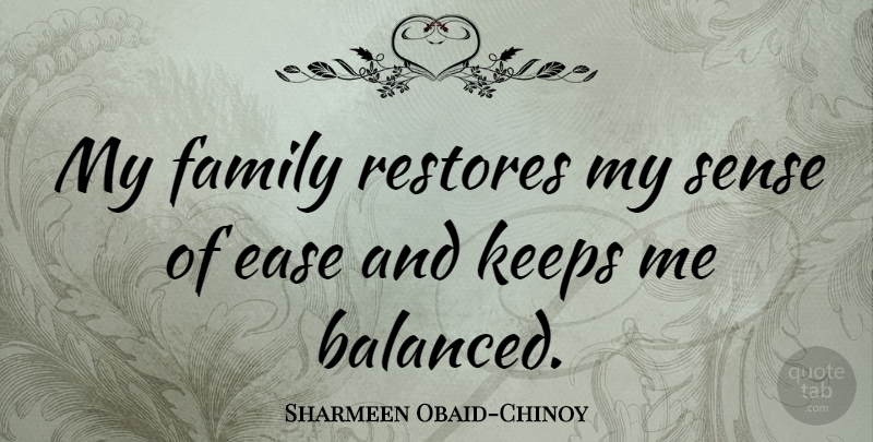 Sharmeen Obaid-Chinoy Quote About Ease, My Family, Balanced: My Family Restores My Sense...