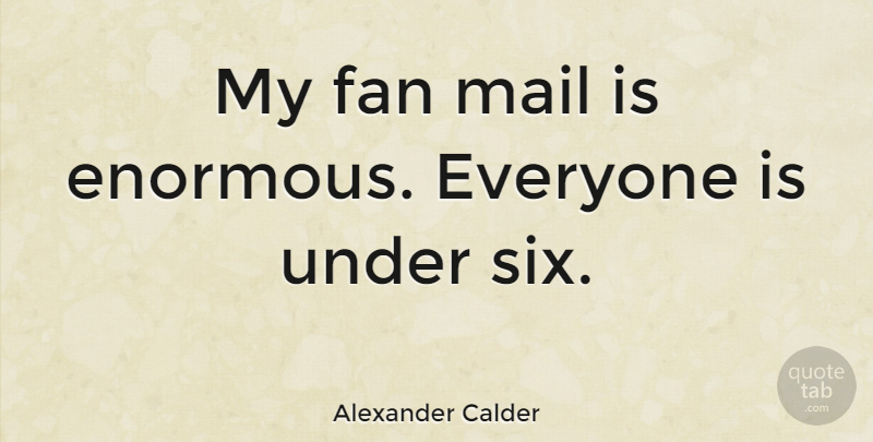 Alexander Calder Quote About Mail, Six, Fans: My Fan Mail Is Enormous...