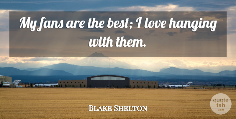 Blake Shelton Quote About Best, Fans, Hanging, Love: My Fans Are The Best...