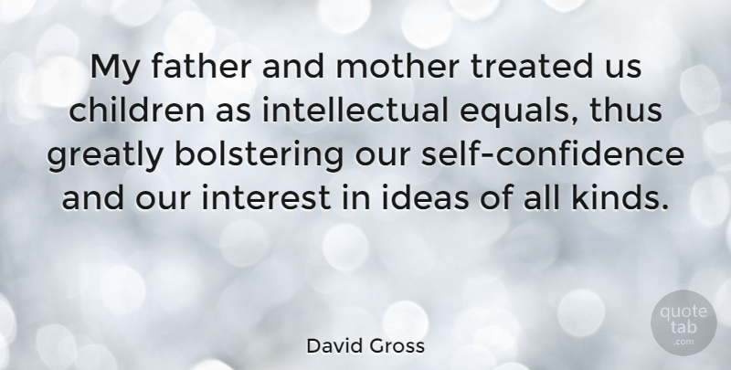 David Gross Quote About Children, Greatly, Interest, Thus, Treated: My Father And Mother Treated...