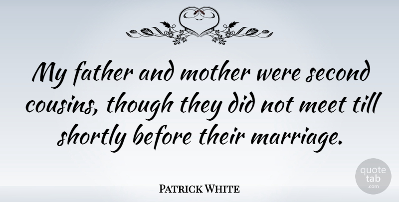 Patrick White Quote About Meet, Second, Though, Till: My Father And Mother Were...