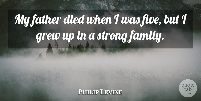 Philip Levine Quote About Strong, Father, Grew: My Father Died When I...