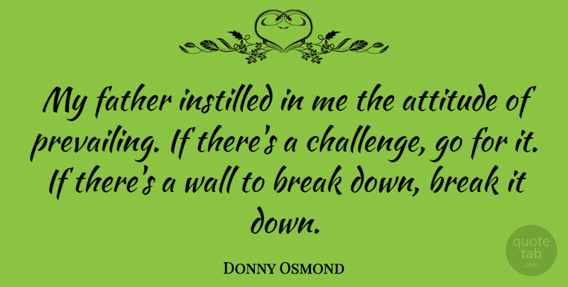 Donny Osmond Quote About Wall, Attitude, Father: My Father Instilled In Me...