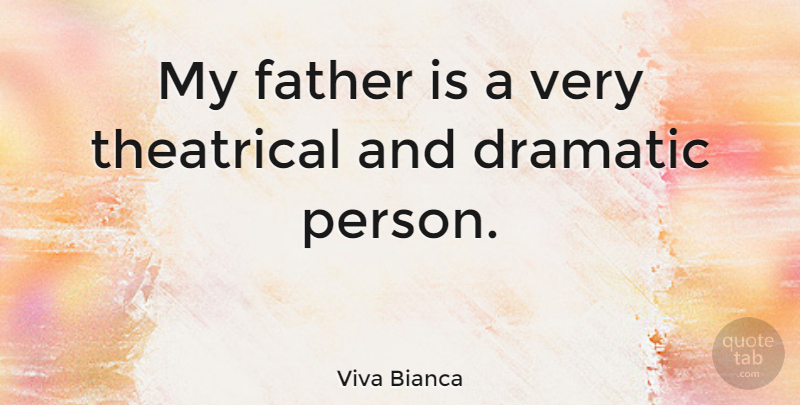 Viva Bianca Quote About Father, Dramatic, Theatrical: My Father Is A Very...