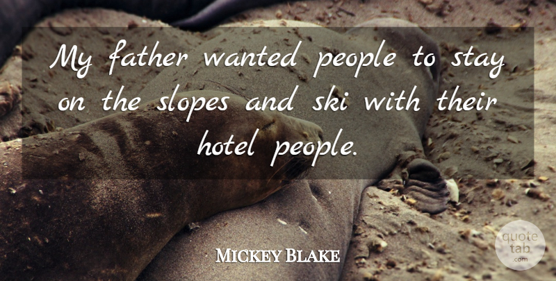 Mickey Blake Quote About Father, Hotel, People, Ski, Stay: My Father Wanted People To...