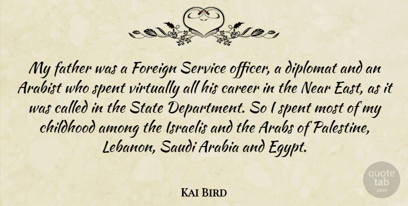 Kai Bird Quote About Among, Arabia, Arabs, Career, Diplomat: My Father Was A Foreign...