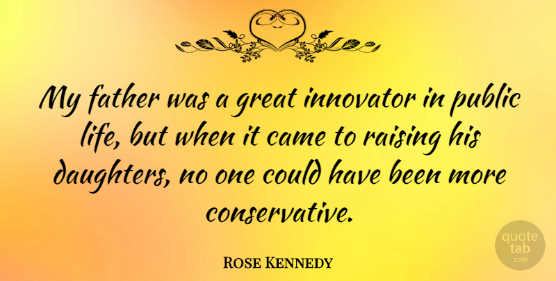 Rose Kennedy Quote About Daughter, Father, Conservative: My Father Was A Great...