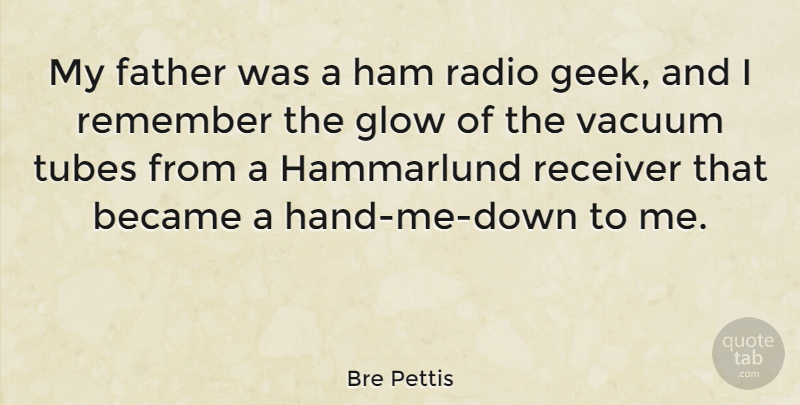 Bre Pettis Quote About Became, Father, Glow, Ham, Radio: My Father Was A Ham...