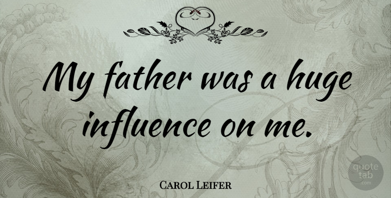 Carol Leifer Quote About Father, Influence, Huge: My Father Was A Huge...