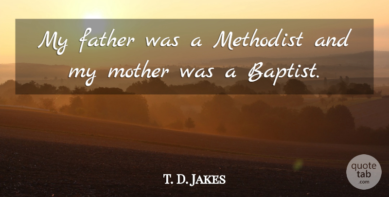 T. D. Jakes Quote About Mother, Father, Baptists: My Father Was A Methodist...