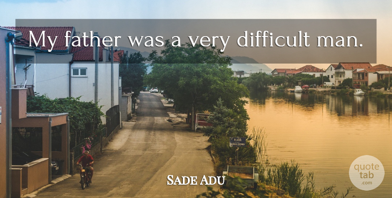 Sade Adu Quote About Father, Men, Difficult: My Father Was A Very...