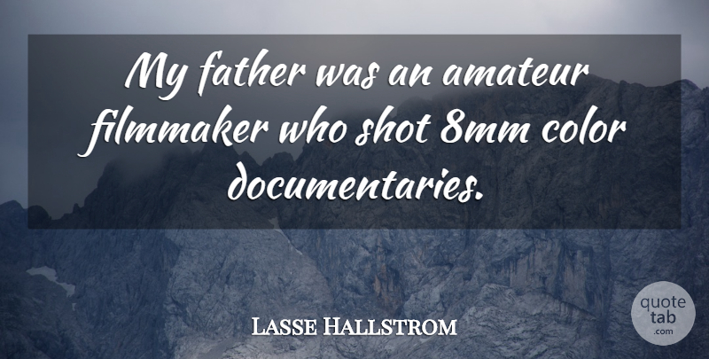 Lasse Hallstrom Quote About Father, Color, Documentaries: My Father Was An Amateur...