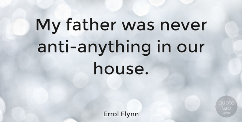 Errol Flynn Quote About Father, House: My Father Was Never Anti...